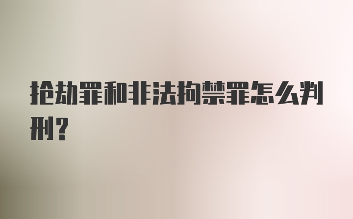 抢劫罪和非法拘禁罪怎么判刑？