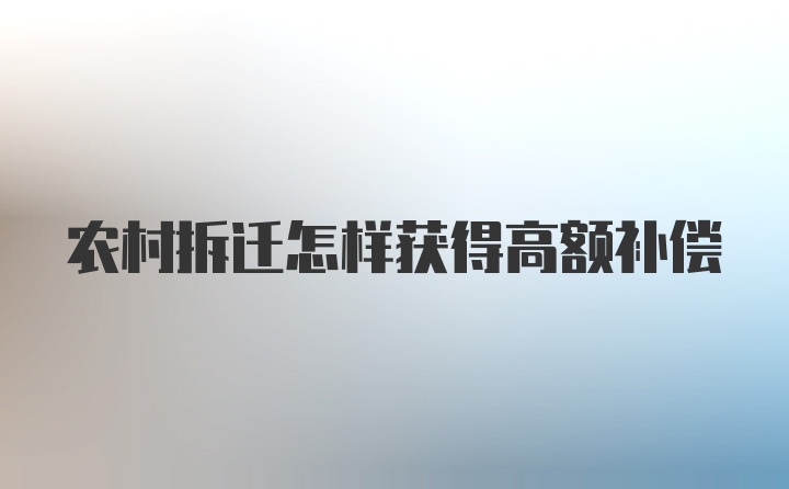 农村拆迁怎样获得高额补偿