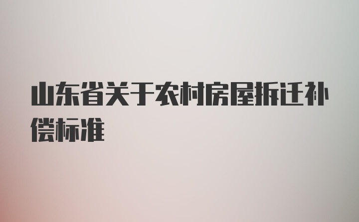 山东省关于农村房屋拆迁补偿标准