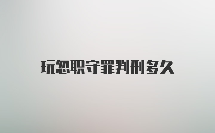 玩忽职守罪判刑多久