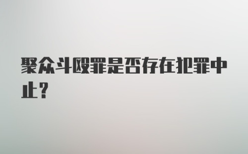 聚众斗殴罪是否存在犯罪中止？