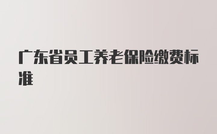 广东省员工养老保险缴费标准