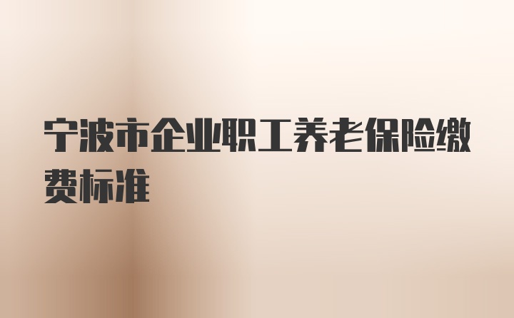 宁波市企业职工养老保险缴费标准