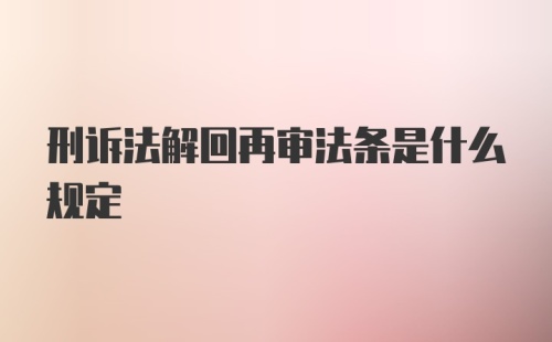 刑诉法解回再审法条是什么规定