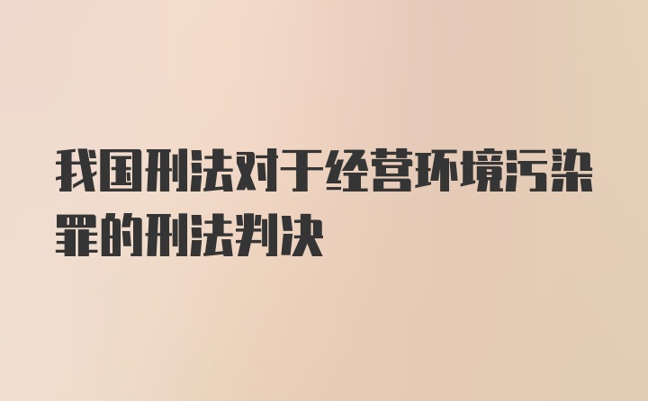 我国刑法对于经营环境污染罪的刑法判决