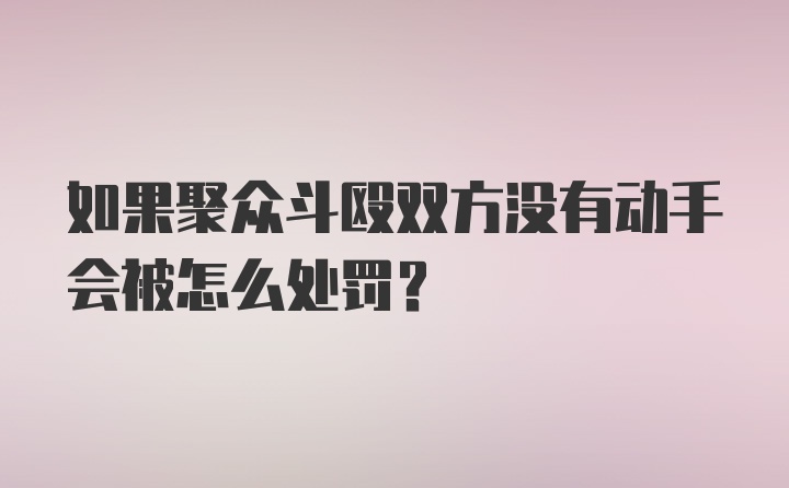 如果聚众斗殴双方没有动手会被怎么处罚？