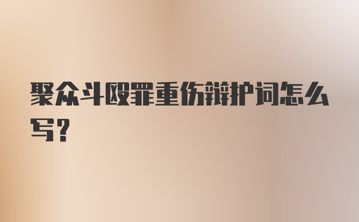 聚众斗殴罪重伤辩护词怎么写？