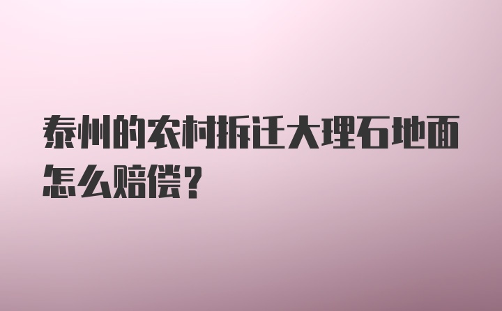 泰州的农村拆迁大理石地面怎么赔偿？