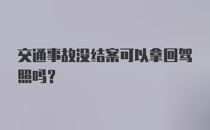 交通事故没结案可以拿回驾照吗?