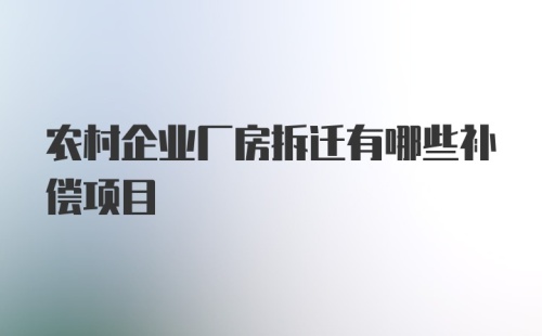 农村企业厂房拆迁有哪些补偿项目