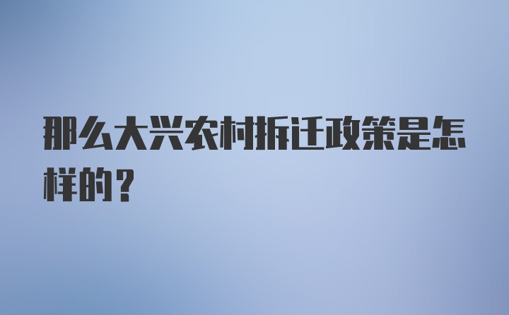 那么大兴农村拆迁政策是怎样的？