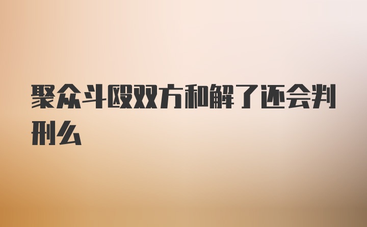 聚众斗殴双方和解了还会判刑么