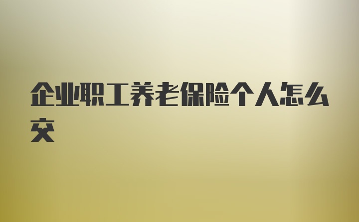 企业职工养老保险个人怎么交