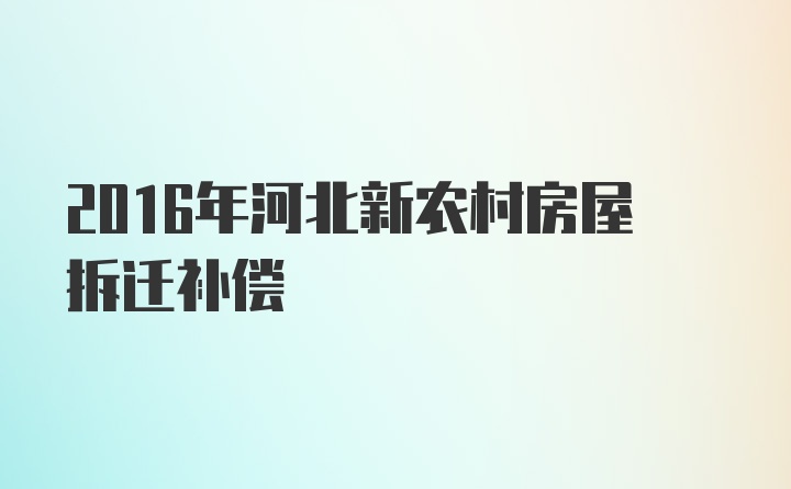 2016年河北新农村房屋拆迁补偿