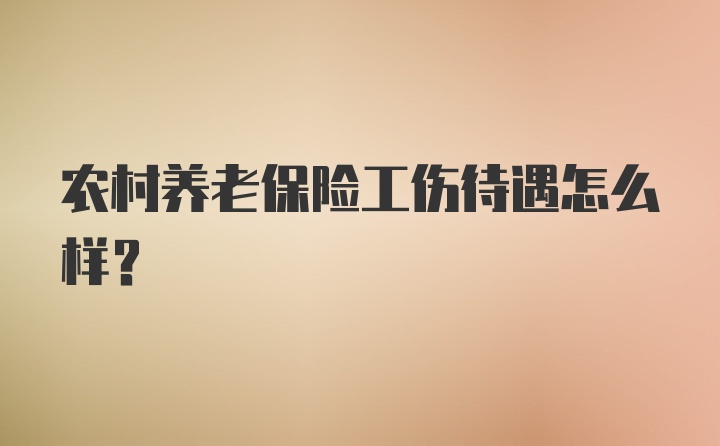 农村养老保险工伤待遇怎么样？