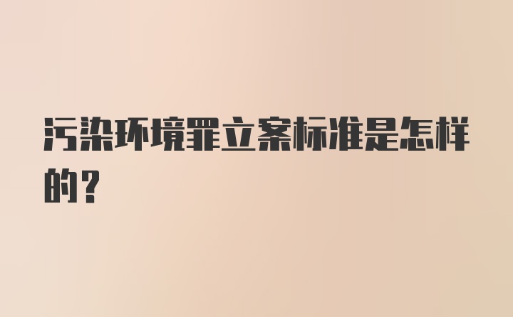 污染环境罪立案标准是怎样的？