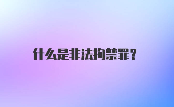 什么是非法拘禁罪?