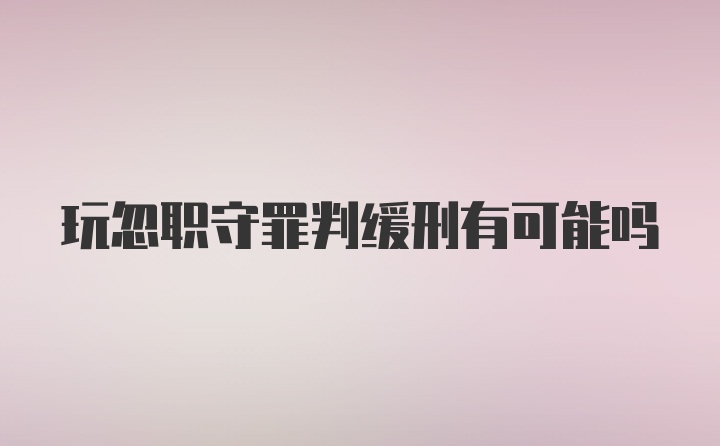 玩忽职守罪判缓刑有可能吗