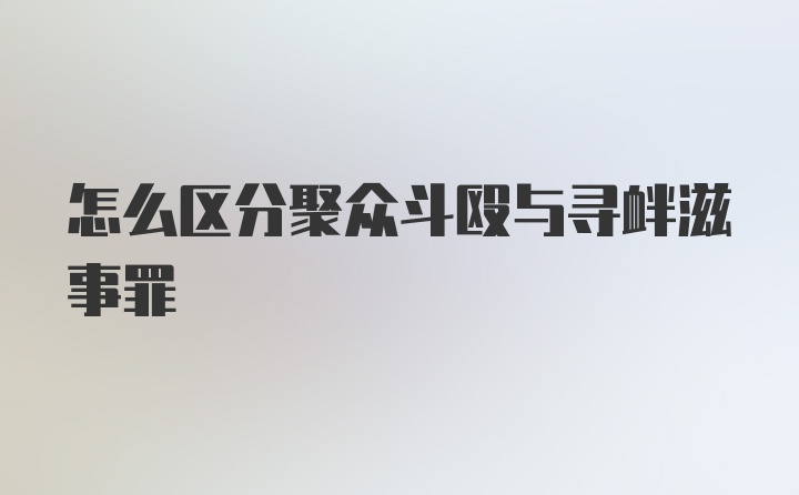 怎么区分聚众斗殴与寻衅滋事罪