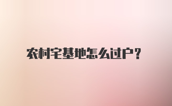 农村宅基地怎么过户？