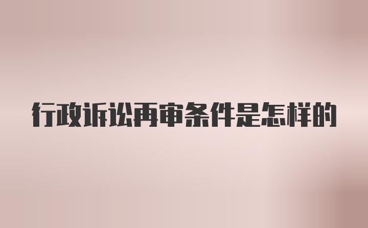 行政诉讼再审条件是怎样的