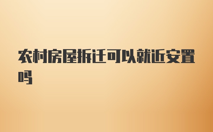 农村房屋拆迁可以就近安置吗