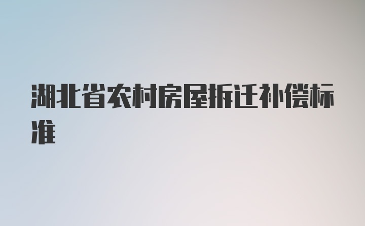 湖北省农村房屋拆迁补偿标准