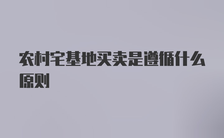 农村宅基地买卖是遵循什么原则