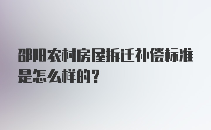 邵阳农村房屋拆迁补偿标准是怎么样的？