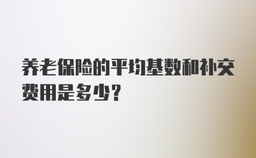 养老保险的平均基数和补交费用是多少？