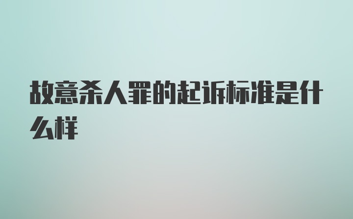 故意杀人罪的起诉标准是什么样