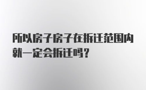 所以房子房子在拆迁范围内就一定会拆迁吗？