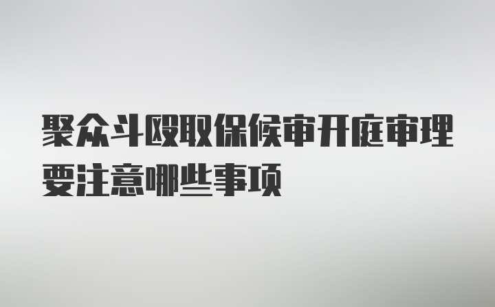 聚众斗殴取保候审开庭审理要注意哪些事项