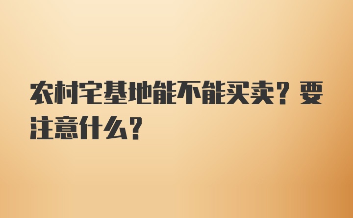 农村宅基地能不能买卖？要注意什么？