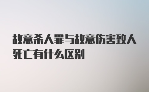 故意杀人罪与故意伤害致人死亡有什么区别