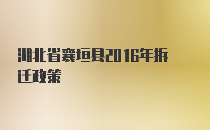 湖北省襄垣县2016年拆迁政策