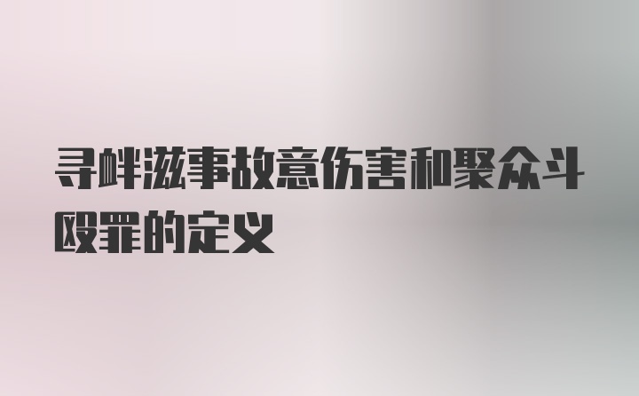 寻衅滋事故意伤害和聚众斗殴罪的定义