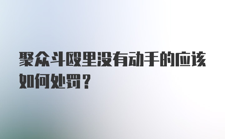 聚众斗殴里没有动手的应该如何处罚？