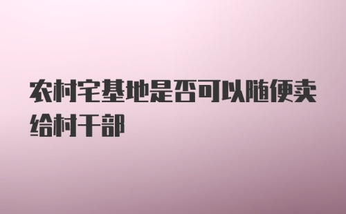 农村宅基地是否可以随便卖给村干部