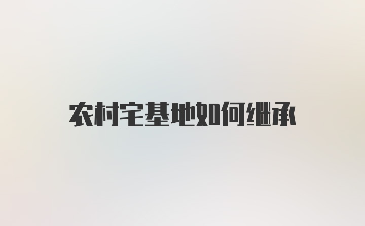 农村宅基地如何继承