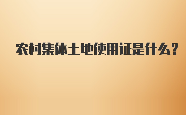 农村集体土地使用证是什么？