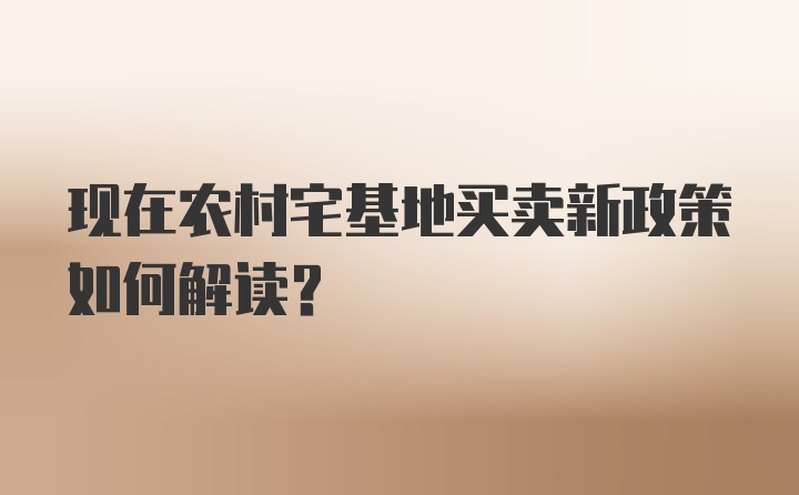 现在农村宅基地买卖新政策如何解读？