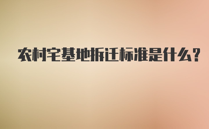 农村宅基地拆迁标准是什么？