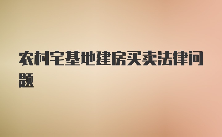 农村宅基地建房买卖法律问题