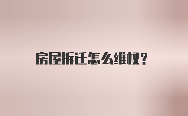 房屋拆迁怎么维权？