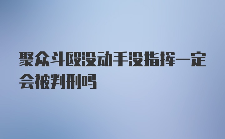 聚众斗殴没动手没指挥一定会被判刑吗