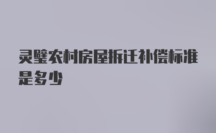 灵璧农村房屋拆迁补偿标准是多少