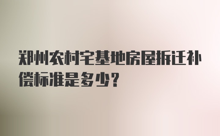 郑州农村宅基地房屋拆迁补偿标准是多少？