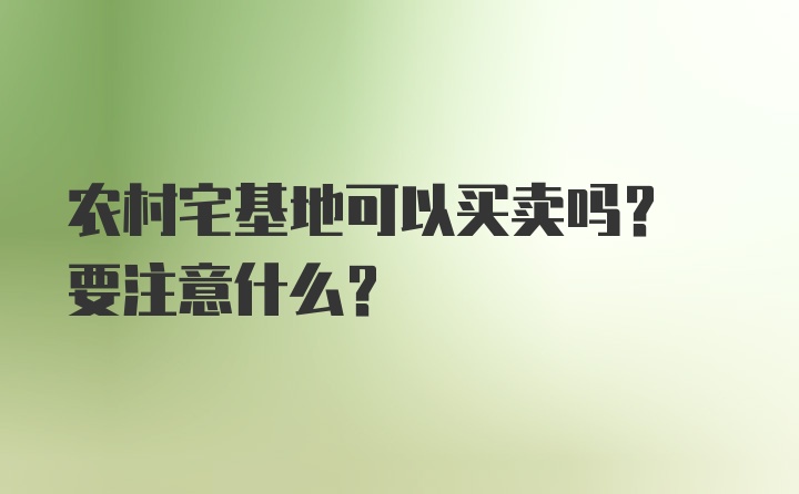 农村宅基地可以买卖吗? 要注意什么?