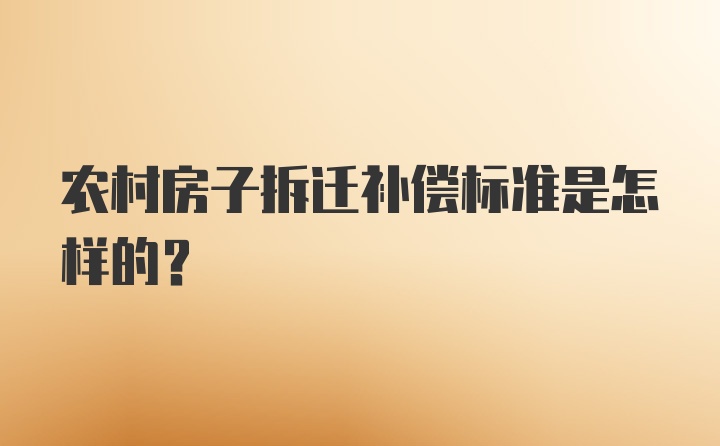 农村房子拆迁补偿标准是怎样的？